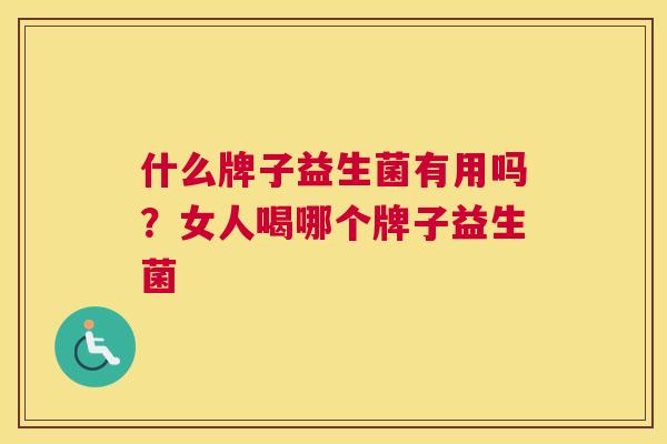 什么牌子益生菌有用吗？女人喝哪个牌子益生菌