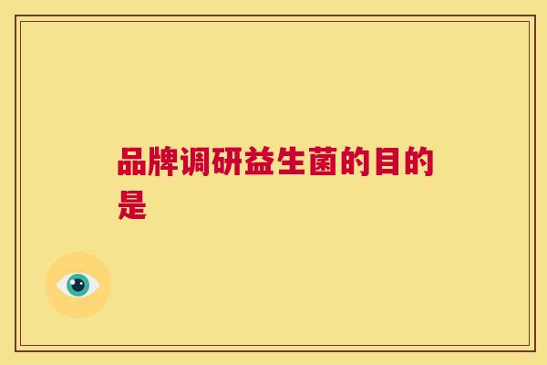 品牌调研益生菌的目的是