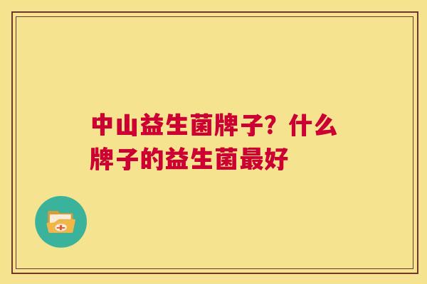 中山益生菌牌子？什么牌子的益生菌最好