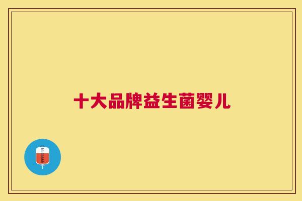 十大品牌益生菌婴儿