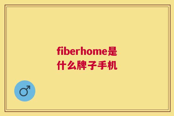 fiberhome是什么牌子手机