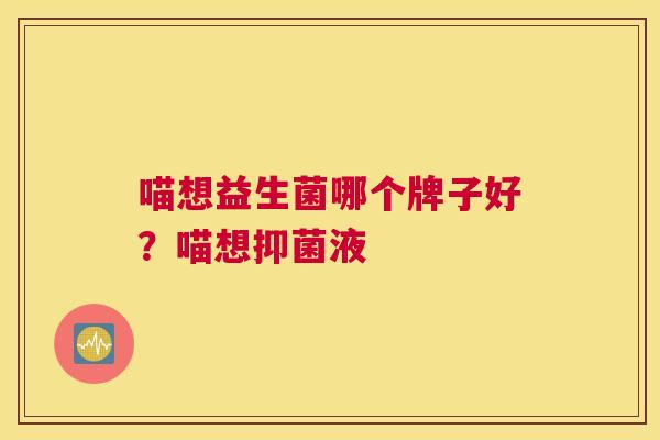 喵想益生菌哪个牌子好？喵想抑菌液