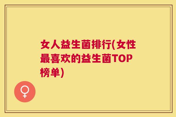 女人益生菌排行(女性最喜欢的益生菌TOP榜单)