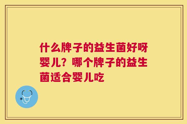 什么牌子的益生菌好呀婴儿？哪个牌子的益生菌适合婴儿吃