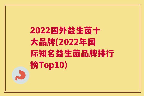 2022国外益生菌十大品牌(2022年国际知名益生菌品牌排行榜Top10)
