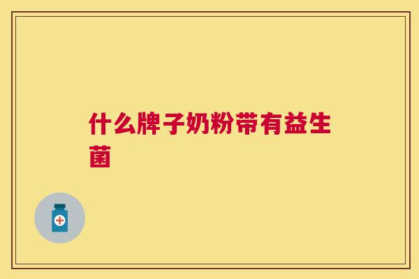 什么牌子奶粉带有益生菌