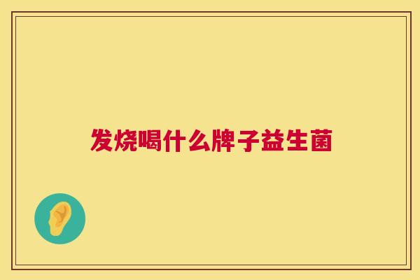 发烧喝什么牌子益生菌