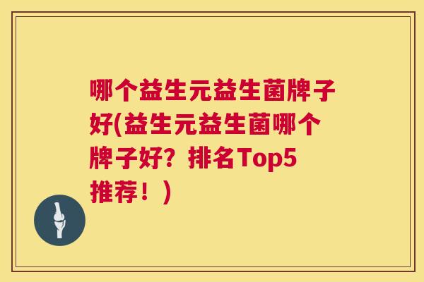 哪个益生元益生菌牌子好(益生元益生菌哪个牌子好？排名Top5推荐！)