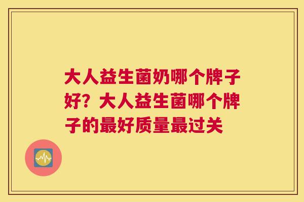 大人益生菌奶哪个牌子好？大人益生菌哪个牌子的最好质量最过关
