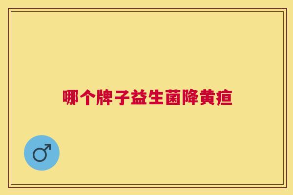 哪个牌子益生菌降黄疸