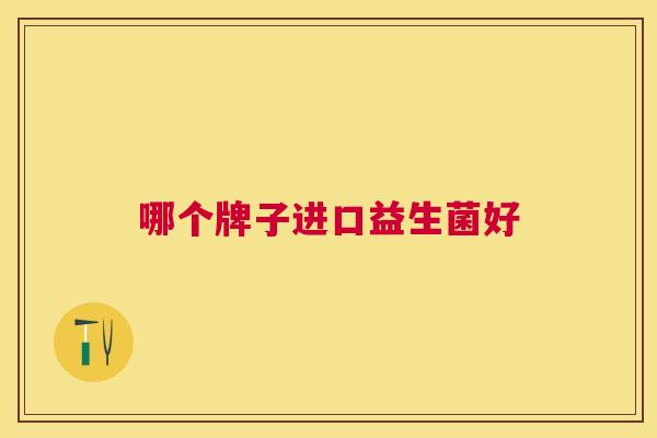 哪个牌子进口益生菌好