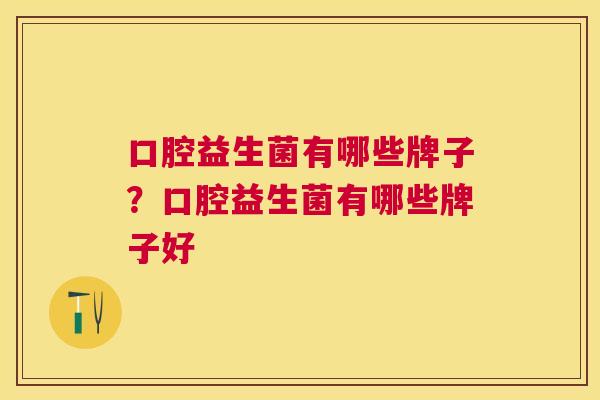 口腔益生菌有哪些牌子？口腔益生菌有哪些牌子好
