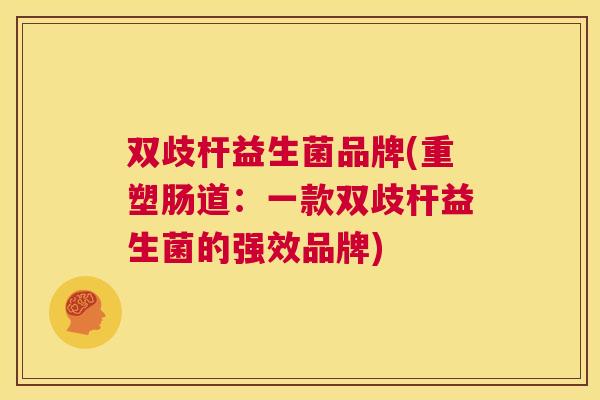 双歧杆益生菌品牌(重塑肠道：一款双歧杆益生菌的强效品牌)