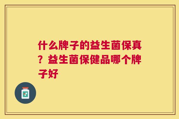 什么牌子的益生菌保真？益生菌保健品哪个牌子好