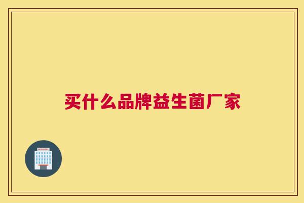 买什么品牌益生菌厂家