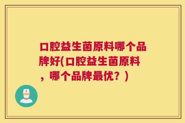 口腔益生菌原料哪个品牌好(口腔益生菌原料，哪个品牌最优？)