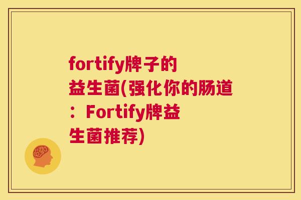 fortify牌子的益生菌(强化你的肠道：Fortify牌益生菌推荐)