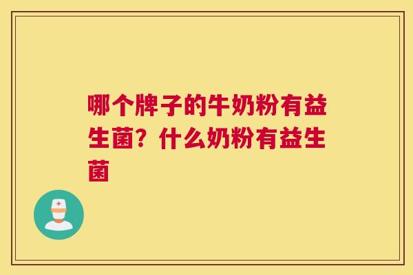 哪个牌子的牛奶粉有益生菌？什么奶粉有益生菌