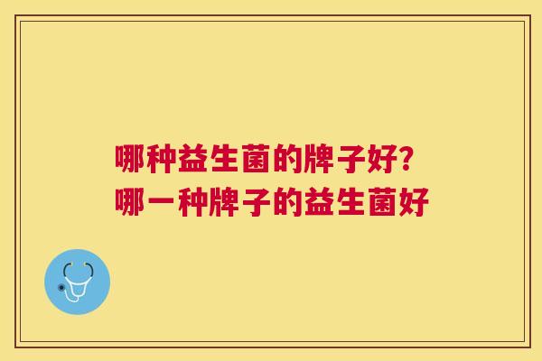 哪种益生菌的牌子好？哪一种牌子的益生菌好