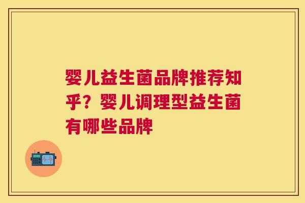 婴儿益生菌品牌推荐知乎？婴儿调理型益生菌有哪些品牌