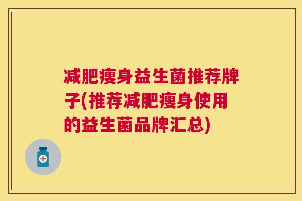 减肥瘦身益生菌推荐牌子(推荐减肥瘦身使用的益生菌品牌汇总)
