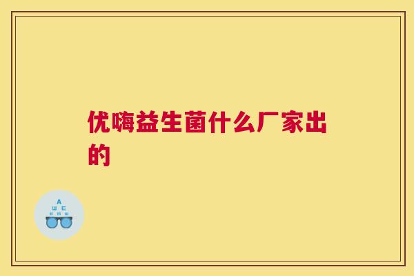 优嗨益生菌什么厂家出的
