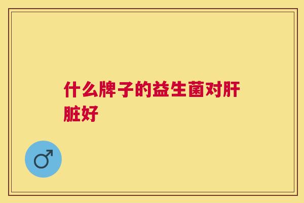 什么牌子的益生菌对肝脏好