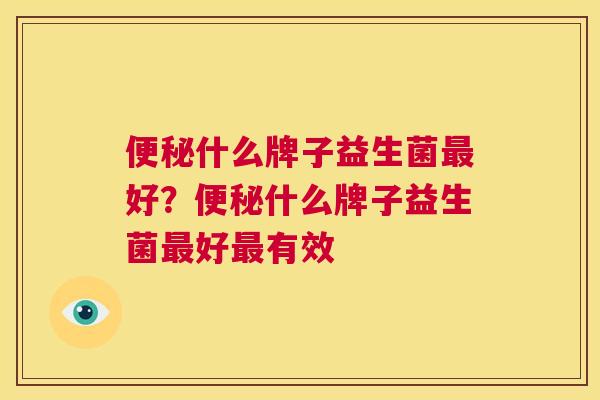 便秘什么牌子益生菌最好？便秘什么牌子益生菌最好最有效