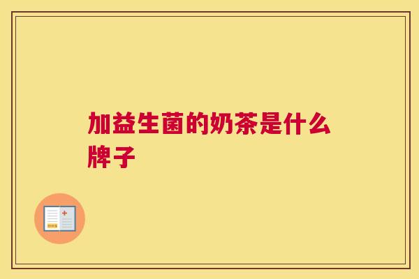 加益生菌的奶茶是什么牌子
