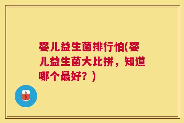 婴儿益生菌排行怕(婴儿益生菌大比拼，知道哪个最好？)