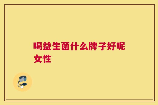 喝益生菌什么牌子好呢女性