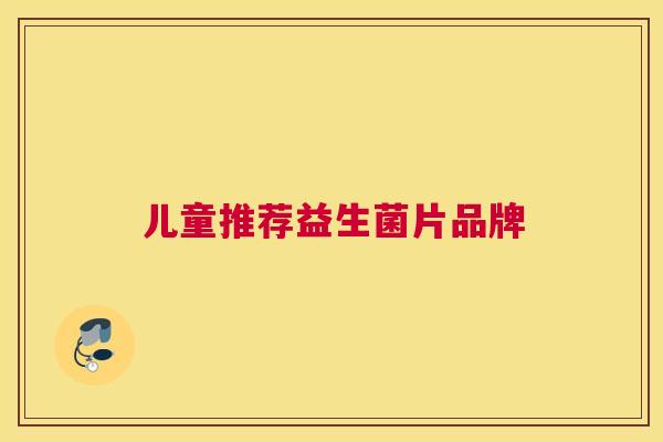 儿童推荐益生菌片品牌