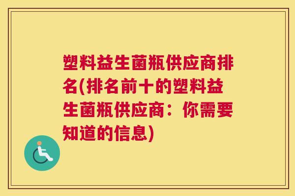 塑料益生菌瓶供应商排名(排名前十的塑料益生菌瓶供应商：你需要知道的信息)