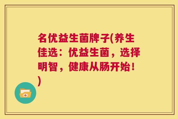 名优益生菌牌子(养生佳选：优益生菌，选择明智，健康从肠开始！)