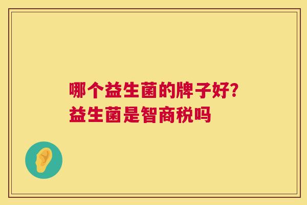 哪个益生菌的牌子好？益生菌是智商税吗