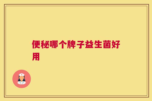 便秘哪个牌子益生菌好用