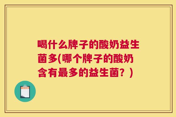 喝什么牌子的酸奶益生菌多(哪个牌子的酸奶含有最多的益生菌？)