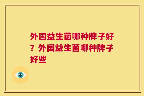 外国益生菌哪种牌子好？外国益生菌哪种牌子好些
