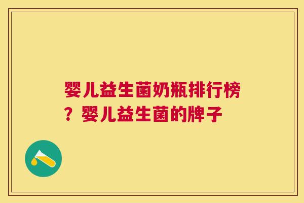 婴儿益生菌奶瓶排行榜？婴儿益生菌的牌子
