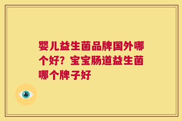 婴儿益生菌品牌国外哪个好？宝宝肠道益生菌哪个牌子好