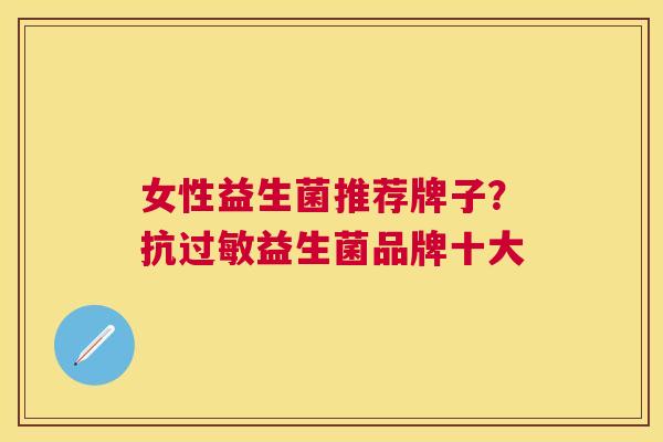 女性益生菌推荐牌子？抗过敏益生菌品牌十大