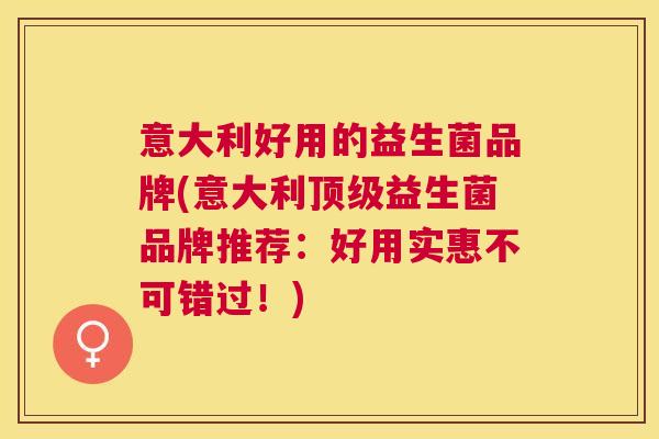 意大利好用的益生菌品牌(意大利顶级益生菌品牌推荐：好用实惠不可错过！)