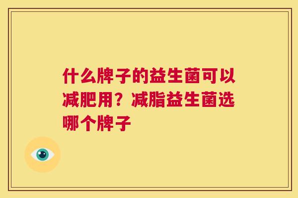 什么牌子的益生菌可以减肥用？减脂益生菌选哪个牌子