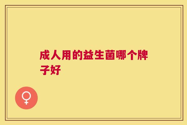 成人用的益生菌哪个牌子好