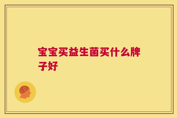 宝宝买益生菌买什么牌子好