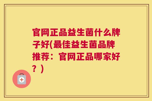 官网正品益生菌什么牌子好(最佳益生菌品牌推荐：官网正品哪家好？)