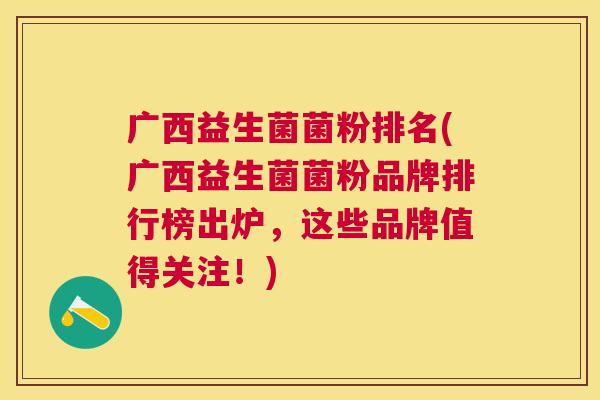 广西益生菌菌粉排名(广西益生菌菌粉品牌排行榜出炉，这些品牌值得关注！)