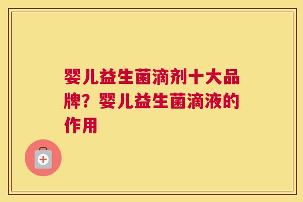 婴儿益生菌滴剂十大品牌？婴儿益生菌滴液的作用