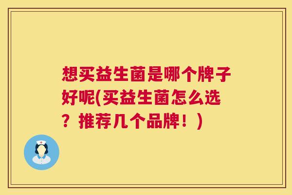 想买益生菌是哪个牌子好呢(买益生菌怎么选？推荐几个品牌！)
