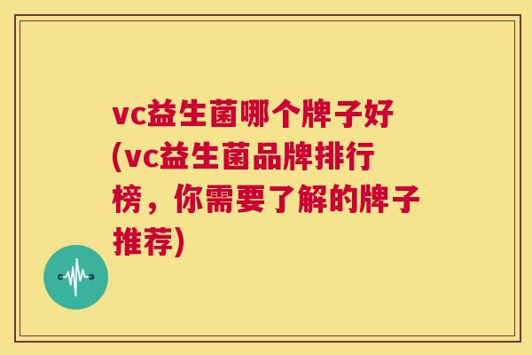 vc益生菌哪个牌子好(vc益生菌品牌排行榜，你需要了解的牌子推荐)